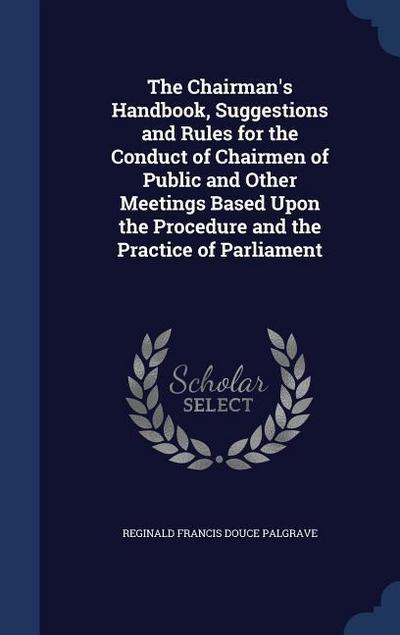 The Chairman’s Handbook, Suggestions and Rules for the Conduct of Chairmen of Public and Other Meetings Based Upon the Procedure and the Practice of Parliament
