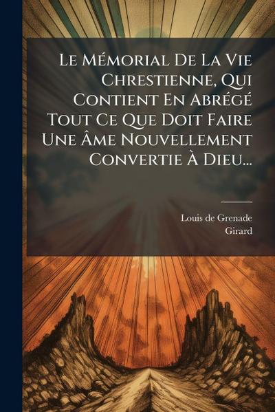 Le MÃ(c)morial De La Vie Chrestienne, Qui Contient En AbrÃ(c)gÃ(c) Tout Ce Que Doit Faire Une Ã&#130;me Nouvellement Convertie Ã&#128; Dieu...