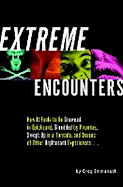 Extreme Encounters: How It Feels to Be Drowned in Quicksand, Shredded by Piranhas, Swept Up in a Tornado, and Dozens of Other Unpleasant E