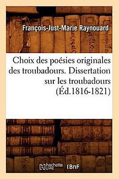 Choix Des Poésies Originales Des Troubadours. Dissertation Sur Les Troubadours (Éd.1816-1821)