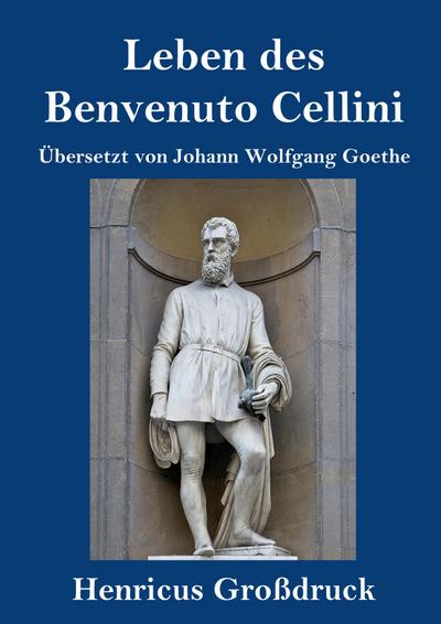Leben des Benvenuto Cellini, florentinischen Goldschmieds und Bildhauers (Großdruck)