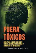 Fuera Tóxicos: Guía Para Lidiar Con Gente Tóxica, Establecer Límites Y Afrontar La Infidelidad (Margarita Mística)