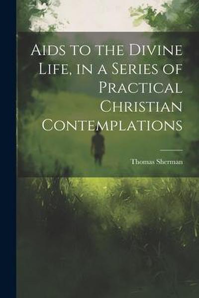 Aids to the Divine Life, in a Series of Practical Christian Contemplations