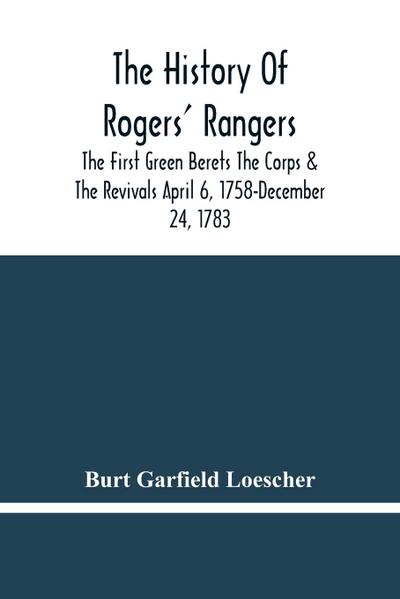 The History Of Rogers’ Rangers; The First Green Berets The Corps & The Revivals April 6, 1758-December 24, 1783