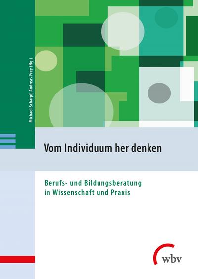 Vom Individuum her denken: Berufs- und Bildungsberatung in Wissenschaft und Praxis