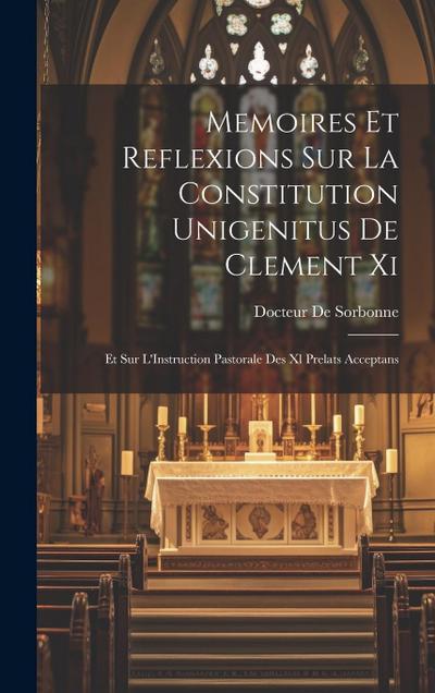 Memoires Et Reflexions Sur La Constitution Unigenitus De Clement Xi: Et Sur L’Instruction Pastorale Des Xl Prelats Acceptans