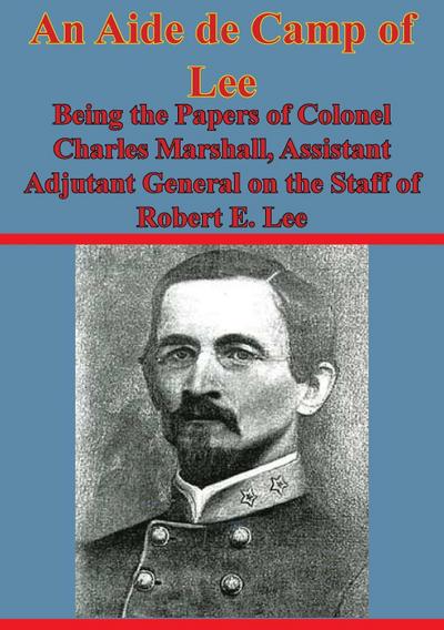 Aide De Camp Of Lee - Being The Papers Of Colonel Charles Marshall