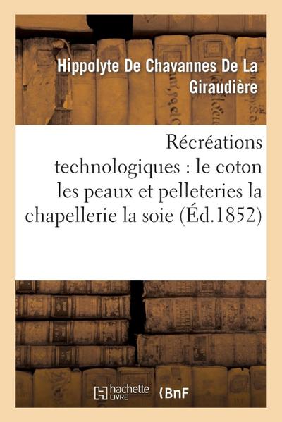Récréations Technologiques: Le Coton Les Peaux Et Pelleteries La Chapellerie La Soie