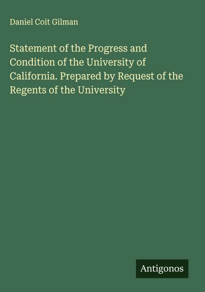 Statement of the Progress and Condition of the University of California. Prepared by Request of the Regents of the University
