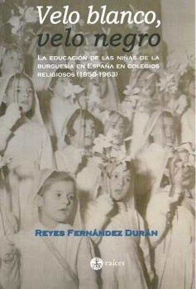 VELO BLANCO, VELO NEGRO: la educación de las niñas de la burguesía en España en colegios religiosos (1950-1963) : el Colegio del Sagrado Corazón