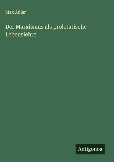 Der Marxismus als proletatische Lebenslehre