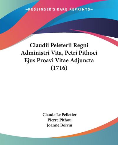 Claudii Peleterii Regni Administri Vita, Petri Pithoei Ejus Proavi Vitae Adjuncta (1716)