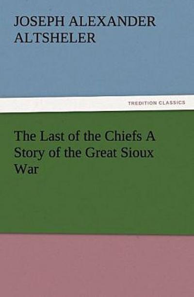 The Last of the Chiefs A Story of the Great Sioux War