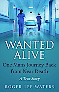 Wanted Alive: One Mans Journey Back from Near Death