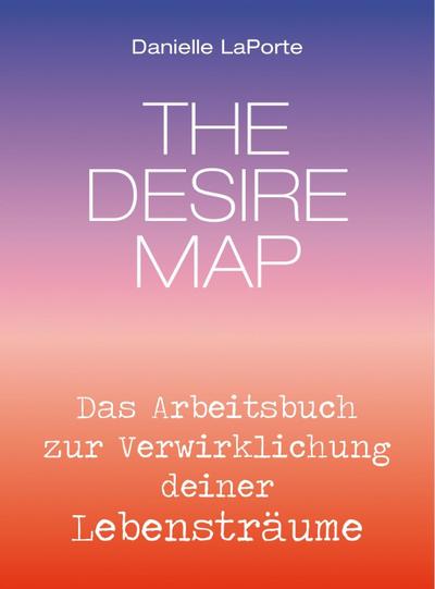 The Desire Map - Das Arbeitsbuch zur Verwirklichung Ihrer Lebensträume