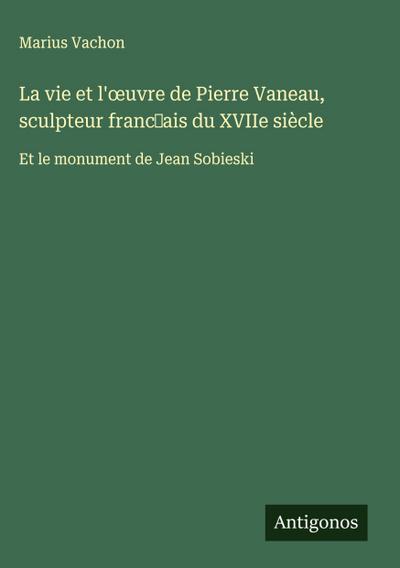 La vie et l’¿uvre de Pierre Vaneau, sculpteur franc¿ais du XVIIe siècle