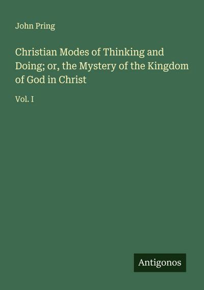 Christian Modes of Thinking and Doing; or, the Mystery of the Kingdom of God in Christ