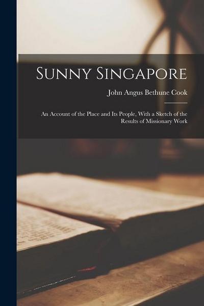 Sunny Singapore: An Account of the Place and Its People, With a Sketch of the Results of Missionary Work