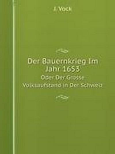 Der Bauernkrieg Im Jahr 1653: Oder Der Grosse Volksaufstand in Der Schweiz (German Edition)