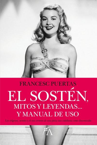 El sostén, mitos y leyendas : el libro que aborda los orígenes, secretos y el uso correcto de una pieza tan cotidiana como desconocida
