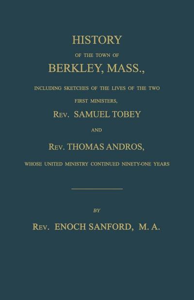 History of the town of Berkley, Mass.,  including sketches of the lives of the two first ministers, Rev. Samuel Tobey, and Rev. Thomas Andros, whose united ministry continued ninety-one years