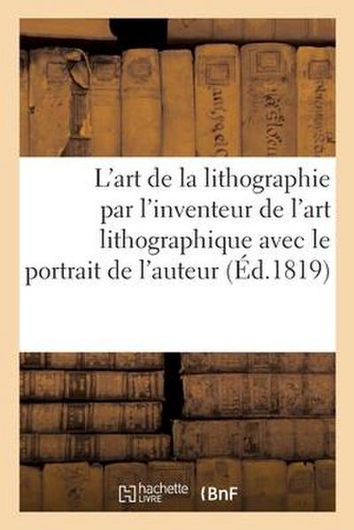 L’Art de la Lithographie Par l’Inventeur de l’Art Lithographique Avec Le Portrait de l’Auteur