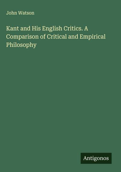 Kant and His English Critics. A Comparison of Critical and Empirical Philosophy