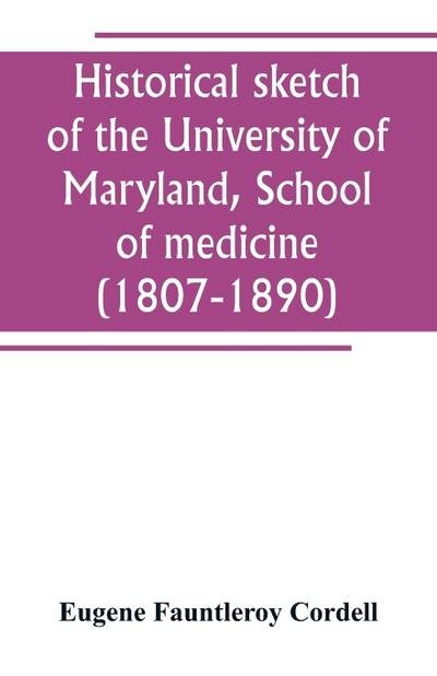 Historical sketch of the University of Maryland, School of medicine (1807-1890), with an introductory chapter, notices of the schools of law, arts and sciences, and theology, and the department of dentistry, and a general catalogue of medical alumni