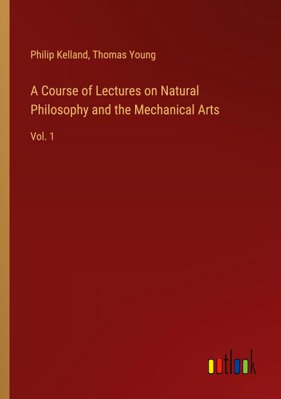A Course of Lectures on Natural Philosophy and the Mechanical Arts