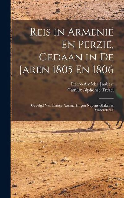 Reis in Armenië En Perzië, Gedaan in De Jaren 1805 En 1806: Gevolgd Van Eenige Aanmerkingen Nopens Ghilan in Mazenderan