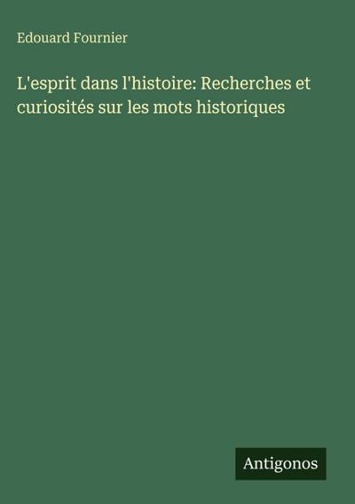 L’esprit dans l’histoire: Recherches et curiosités sur les mots historiques