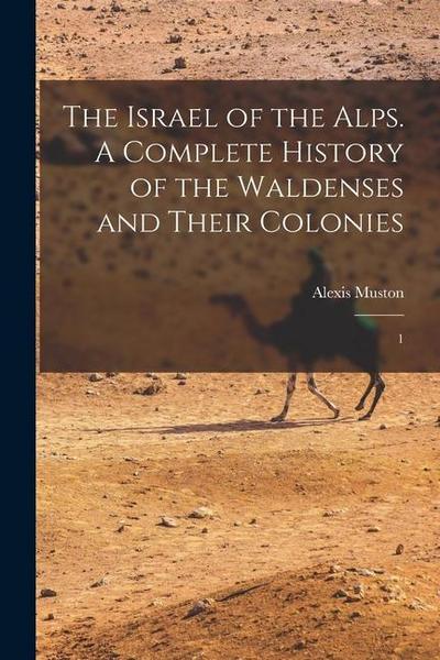 The Israel of the Alps. A Complete History of the Waldenses and Their Colonies: 1