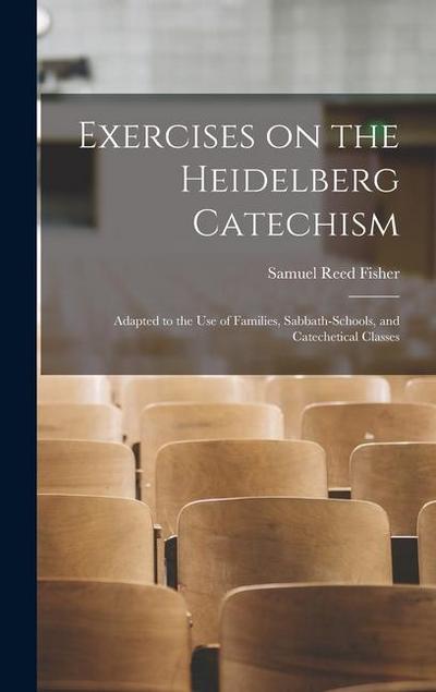 Exercises on the Heidelberg Catechism: Adapted to the use of Families, Sabbath-schools, and Catechetical Classes