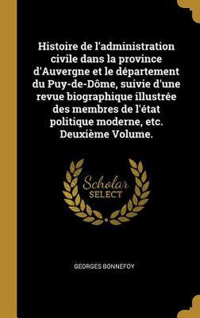 Histoire de l’administration civile dans la province d’Auvergne et le département du Puy-de-Dôme, suivie d’une revue biographique illustrée des membres de l’état politique moderne, etc. Deuxième Volume.