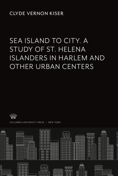 Sea Island to City. a Study of St. Helena Islanders in Harlem and Other Urban Centers