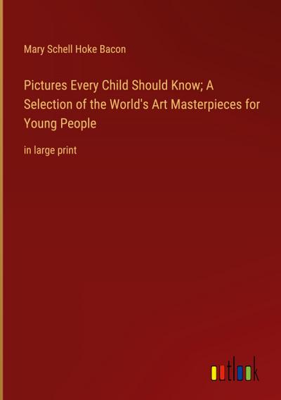 Pictures Every Child Should Know; A Selection of the World’s Art Masterpieces for Young People