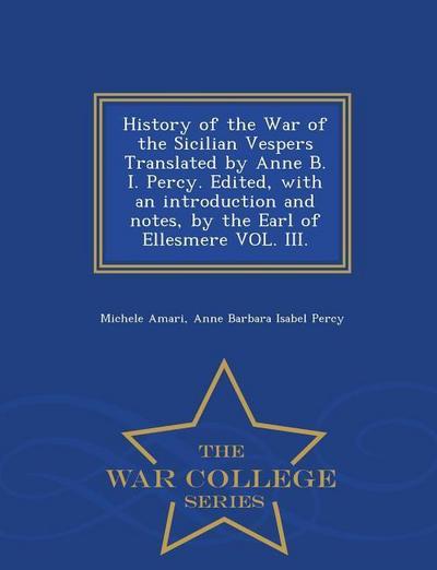 History of the War of the Sicilian Vespers Translated by Anne B. I. Percy. Edited, with an Introduction and Notes, by the Earl of Ellesmere Vol. III.