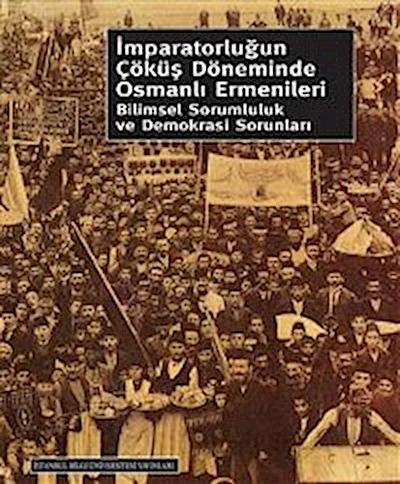 İmparatorluğun Çöküş Döneminde Osmanlı Ermenileri Bilimsel Sorumluluk ve Demokrasi Sorunları