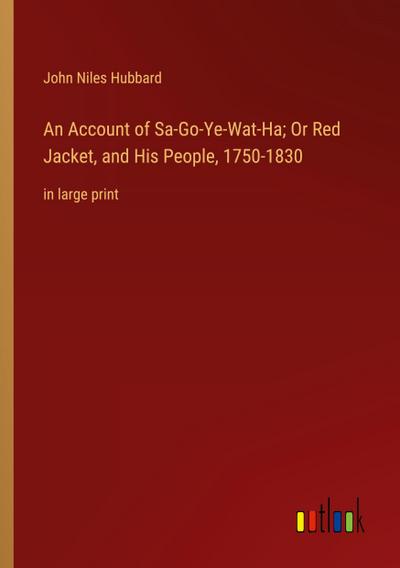 An Account of Sa-Go-Ye-Wat-Ha; Or Red Jacket, and His People, 1750-1830