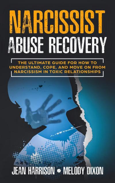 Narcissist Abuse Recovery: The Ultimate Guide for How to Understand, Cope, and Move on from Narcissism in Toxic Relationships (Narcissism and Codependency, #1)