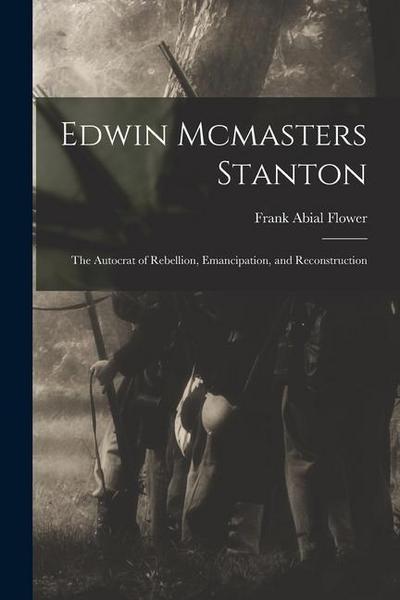 Edwin Mcmasters Stanton: The Autocrat of Rebellion, Emancipation, and Reconstruction