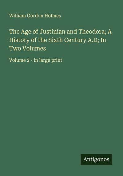 The Age of Justinian and Theodora; A History of the Sixth Century A.D; In Two Volumes