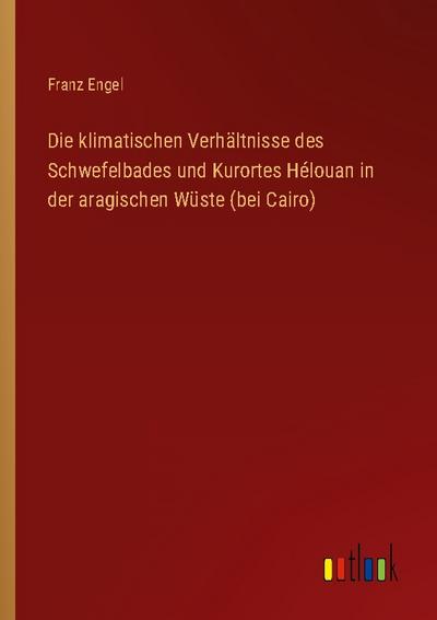 Die klimatischen Verhältnisse des Schwefelbades und Kurortes Hélouan in der aragischen Wüste (bei Cairo)