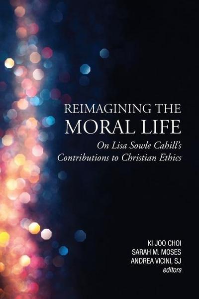 Reimagining the Moral Life: On Lisa Sowle Cahill’s Contributions to Christian Ethics