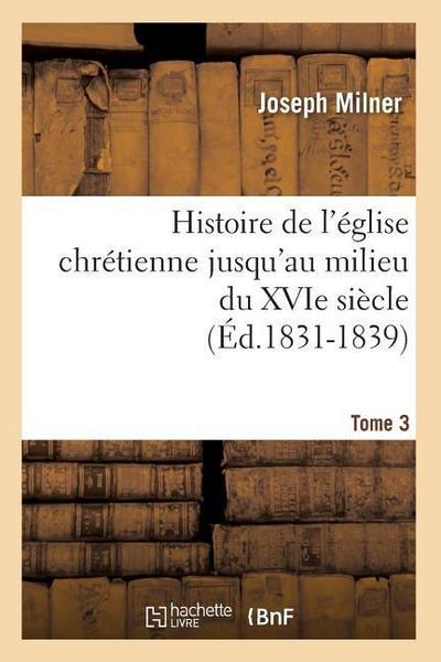 Histoire de l’Église Chrétienne Jusqu’au Milieu Du Xvie Siècle. Tome 3 (Éd.1831-1839)