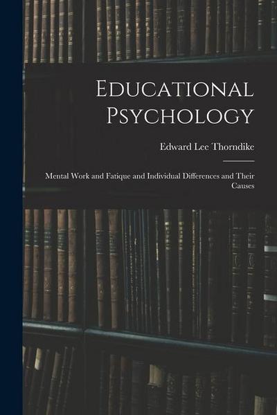 Educational Psychology: Mental Work and Fatique and Individual Differences and Their Causes