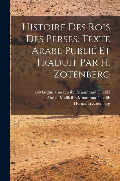 Histoire des rois des Perses. Texte arabe publié et traduit par H. Zotenberg