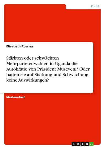 Stärkten oder schwächten Mehrparteienwahlen in Uganda die Autokratie von  Präsident Museveni? Oder hatten sie auf Stärkung und Schwächung keine Auswirkungen?