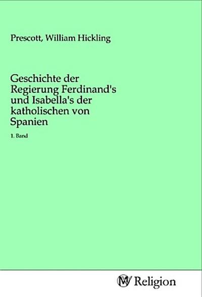 Geschichte der Regierung Ferdinand’s und Isabella’s der katholischen von Spanien