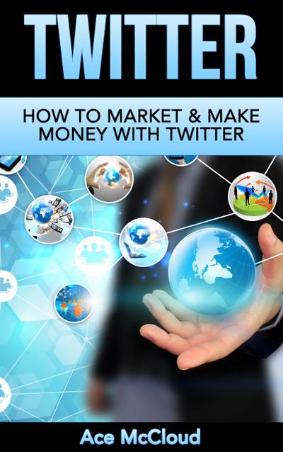 Twitter: How To Market & Make Money With Twitter